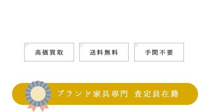 ブランド家具、デザイナーズ家具を日本全国から高価買取します。　ブランド家具専門　査定員在籍